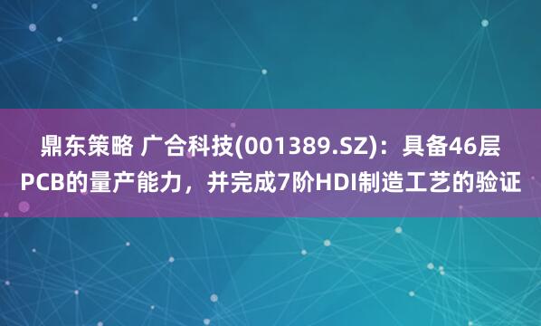 鼎东策略 广合科技(001389.SZ)：具备46层PCB的量产能力，并完成7阶HDI制造工艺的验证