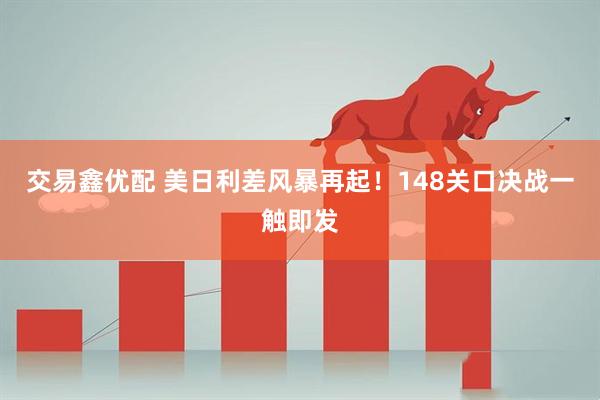 交易鑫优配 美日利差风暴再起！148关口决战一触即发