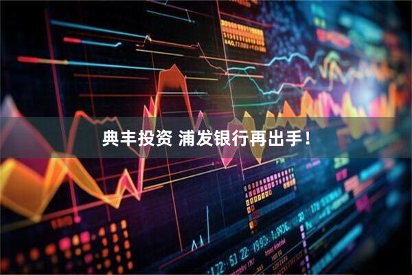 典丰投资 浦发银行再出手！