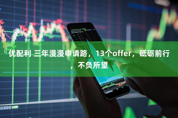 优配利 三年漫漫申请路，13个offer，砥砺前行，不负所望